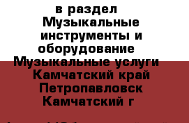  в раздел : Музыкальные инструменты и оборудование » Музыкальные услуги . Камчатский край,Петропавловск-Камчатский г.